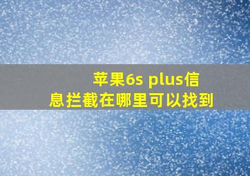 苹果6s plus信息拦截在哪里可以找到